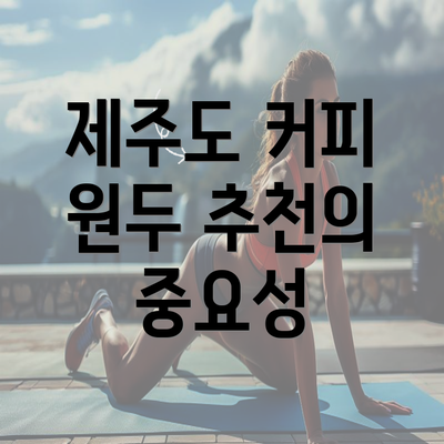 제주도 커피 원두 추천의 중요성