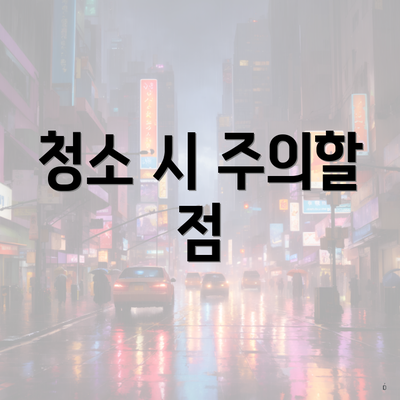 청소 시 주의할 점