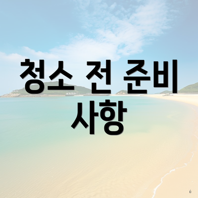 청소 전 준비 사항