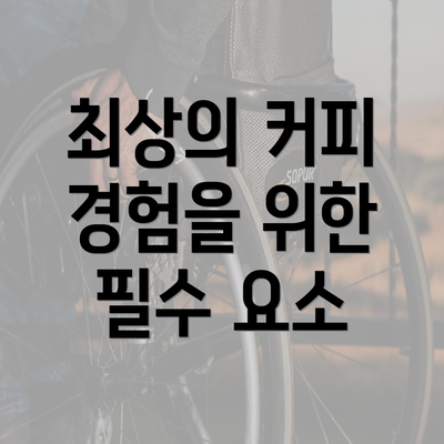 최상의 커피 경험을 위한 필수 요소