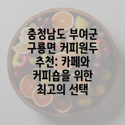 충청남도 부여군 구룡면 커피원두 추천: 카페와 커피숍을 위한 최고의 선택