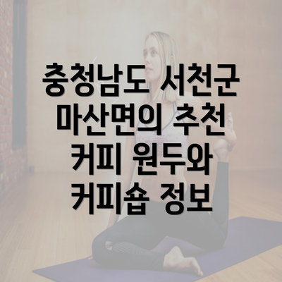 충청남도 서천군 마산면의 추천 커피 원두와 커피숍 정보