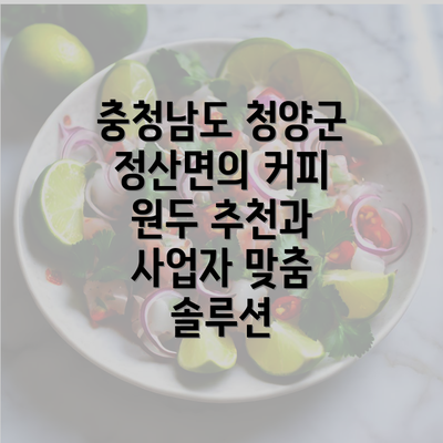 충청남도 청양군 정산면의 커피 원두 추천과 사업자 맞춤 솔루션