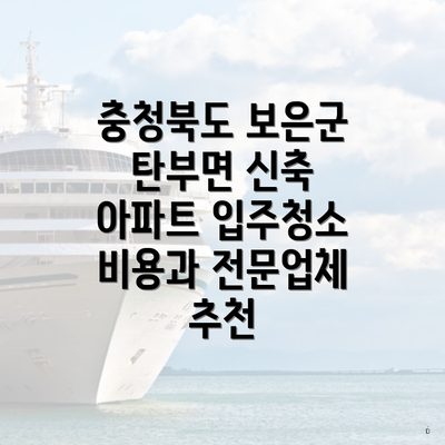 충청북도 보은군 탄부면 신축 아파트 입주청소 비용과 전문업체 추천