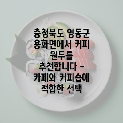 충청북도 영동군 용화면에서 커피 원두를 추천합니다 - 카페와 커피숍에 적합한 선택