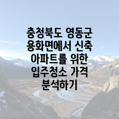 충청북도 영동군 용화면에서 신축 아파트를 위한 입주청소 가격 분석하기