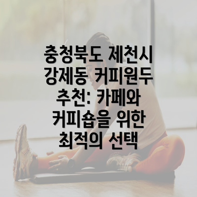 충청북도 제천시 강제동 커피원두 추천: 카페와 커피숍을 위한 최적의 선택