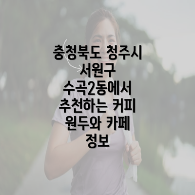 충청북도 청주시 서원구 수곡2동에서 추천하는 커피 원두와 카페 정보