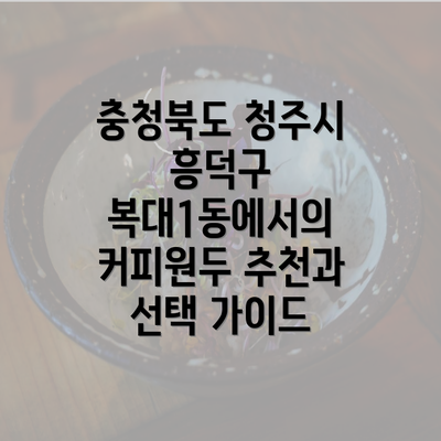 충청북도 청주시 흥덕구 복대1동에서의 커피원두 추천과 선택 가이드