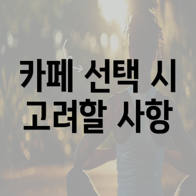 카페 선택 시 고려할 사항