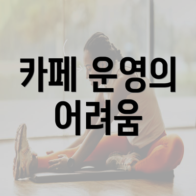 카페 운영의 어려움