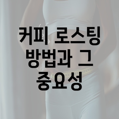 커피 로스팅 방법과 그 중요성