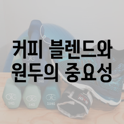 커피 블렌드와 원두의 중요성