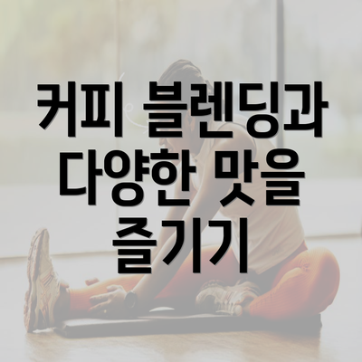 커피 블렌딩과 다양한 맛을 즐기기