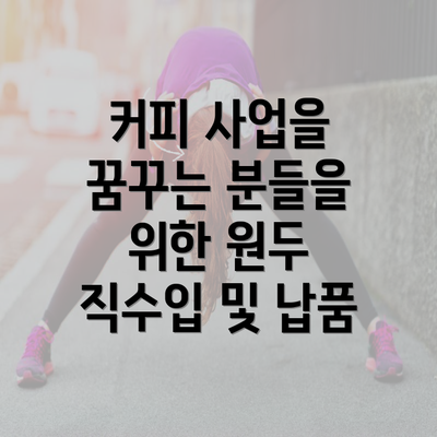 커피 사업을 꿈꾸는 분들을 위한 원두 직수입 및 납품