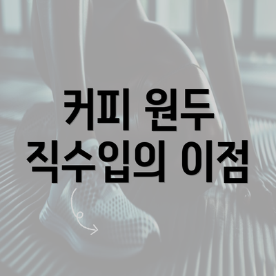 커피 원두 직수입의 이점