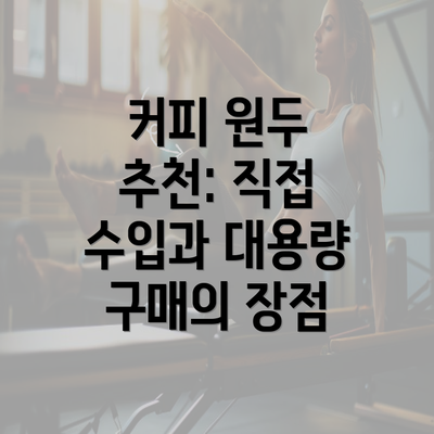 커피 원두 추천: 직접 수입과 대용량 구매의 장점