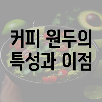 커피 원두의 특성과 이점