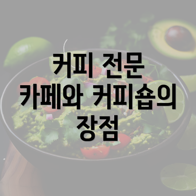 커피 전문 카페와 커피숍의 장점