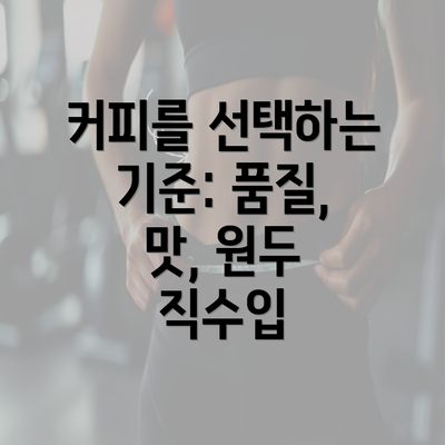 커피를 선택하는 기준: 품질, 맛, 원두 직수입