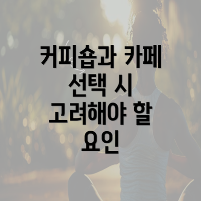 커피숍과 카페 선택 시 고려해야 할 요인