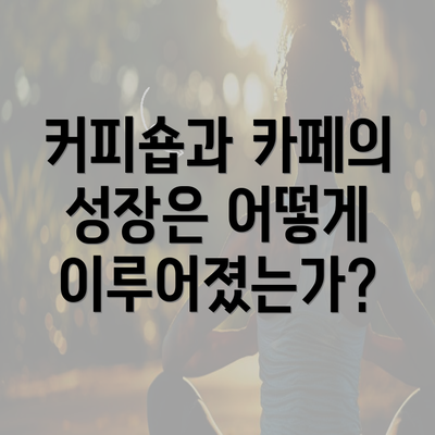 커피숍과 카페의 성장은 어떻게 이루어졌는가?