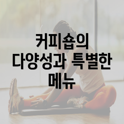 커피숍의 다양성과 특별한 메뉴