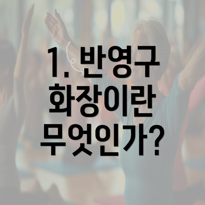 1. 반영구 화장이란 무엇인가?