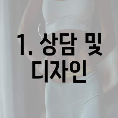 1. 상담 및 디자인