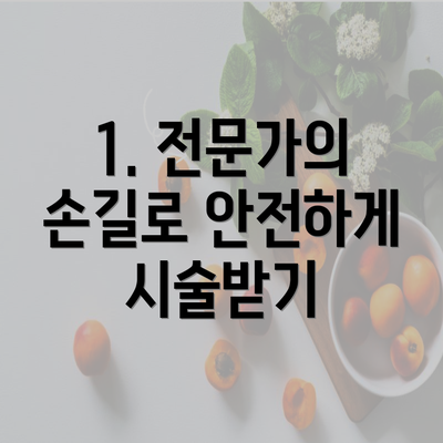 1. 전문가의 손길로 안전하게 시술받기