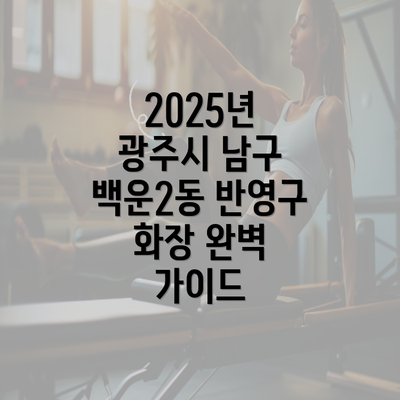 2025년 광주시 남구 백운2동 반영구 화장 완벽 가이드