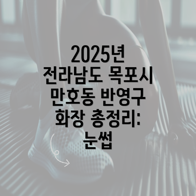 2025년 전라남도 목포시 만호동 반영구 화장 총정리: 눈썹