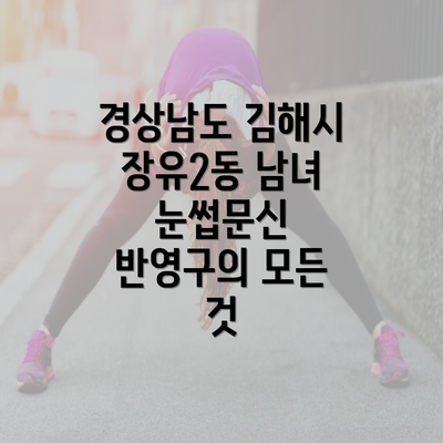 경상남도 김해시 장유2동 남녀 눈썹문신 반영구의 모든 것