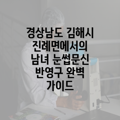 경상남도 김해시 진례면에서의 남녀 눈썹문신 반영구 완벽 가이드