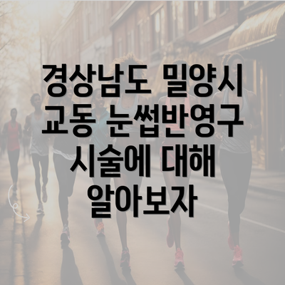 경상남도 밀양시 교동 눈썹반영구 시술에 대해 알아보자