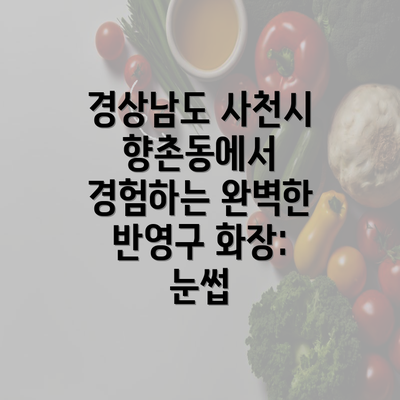 경상남도 사천시 향촌동에서 경험하는 완벽한 반영구 화장: 눈썹