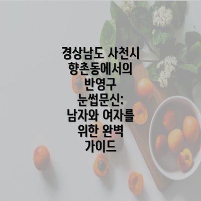 경상남도 사천시 향촌동에서의 반영구 눈썹문신: 남자와 여자를 위한 완벽 가이드