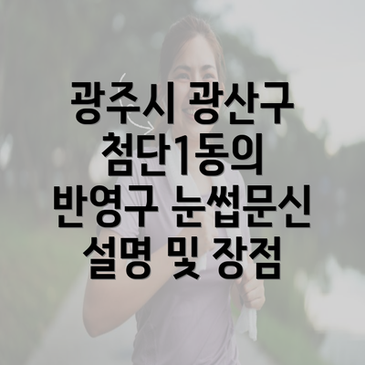 광주시 광산구 첨단1동의 반영구 눈썹문신 설명 및 장점