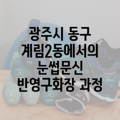 광주시 동구 계림2동에서의 눈썹문신 반영구화장 과정