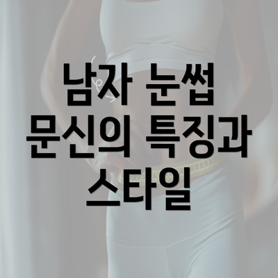 남자 눈썹 문신의 특징과 스타일