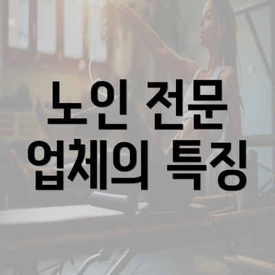 노인 전문 업체의 특징