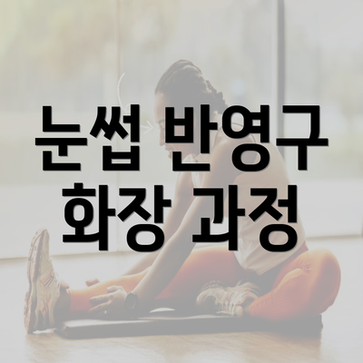 눈썹 반영구 화장 과정