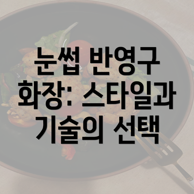 눈썹 반영구 화장: 스타일과 기술의 선택