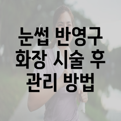 눈썹 반영구 화장 시술 후 관리 방법