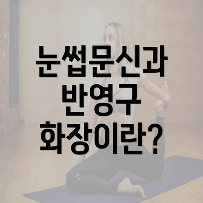 눈썹문신과 반영구 화장이란?