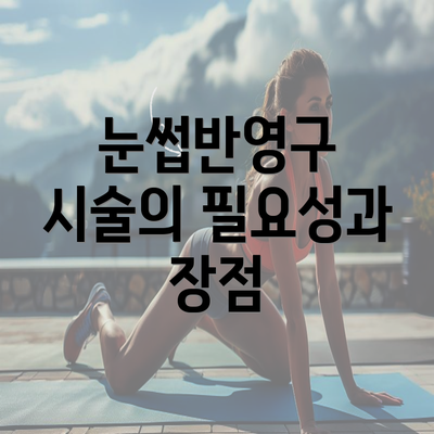 눈썹반영구 시술의 필요성과 장점