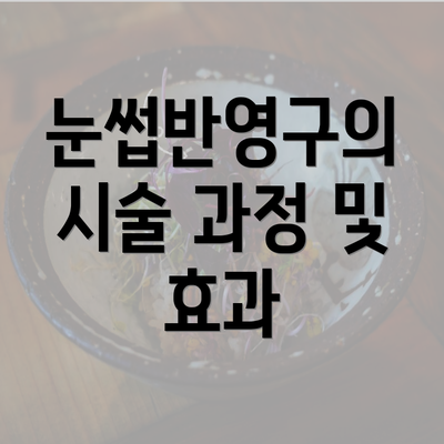 눈썹반영구의 시술 과정 및 효과