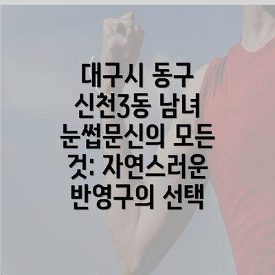 대구시 동구 신천3동 남녀 눈썹문신의 모든 것: 자연스러운 반영구의 선택