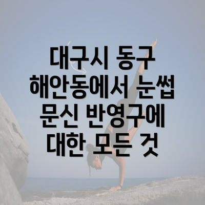 대구시 동구 해안동에서 눈썹 문신 반영구에 대한 모든 것