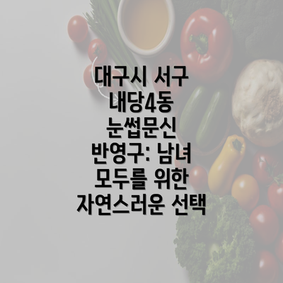 대구시 서구 내당4동 눈썹문신 반영구: 남녀 모두를 위한 자연스러운 선택